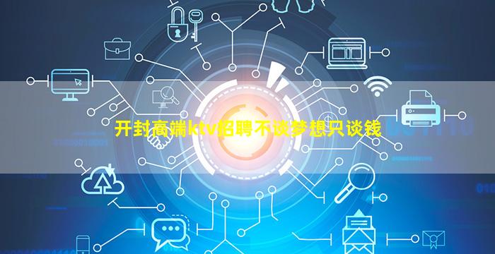 开封高端ktv招聘不谈梦想只谈钱