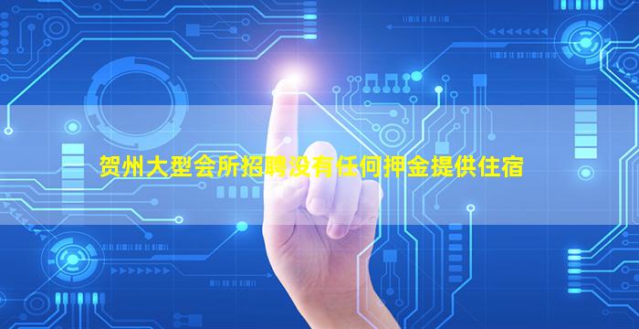 贺州大型会所招聘没有任何押金提供住宿